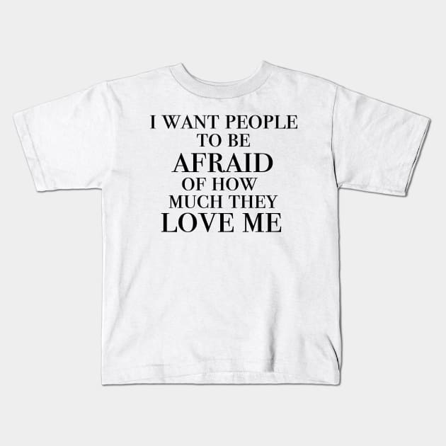 I want people to be afraid of how much they love me Kids T-Shirt by Ineffablexx